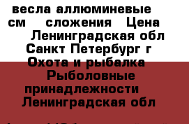 весла аллюминевые 180 см  3 сложения › Цена ­ 700 - Ленинградская обл., Санкт-Петербург г. Охота и рыбалка » Рыболовные принадлежности   . Ленинградская обл.